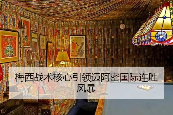 梅西战术核心引领迈阿密国际连胜风暴
