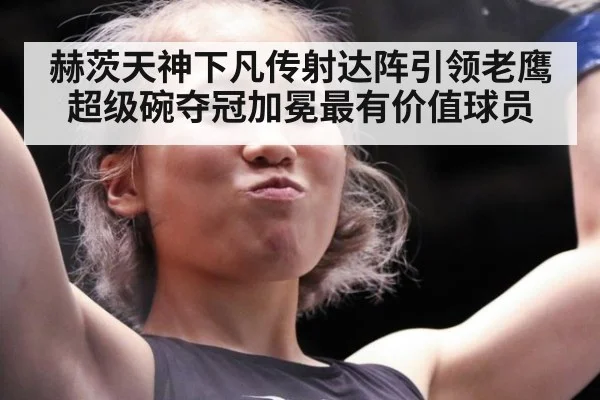 赫茨天神下凡传射达阵引领老鹰超级碗夺冠加冕最有价值球员