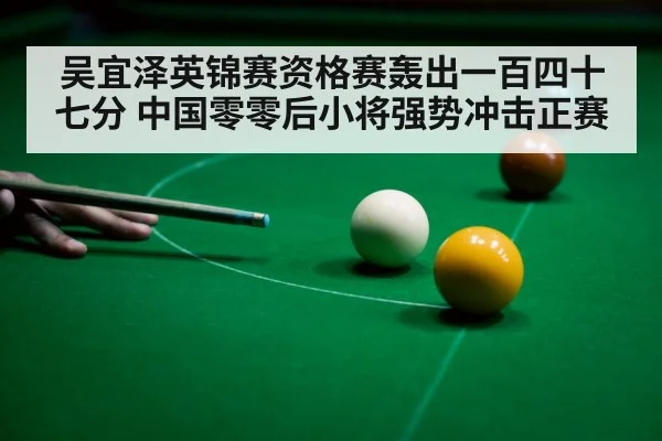 吴宜泽英锦赛资格赛轰出一百四十七分 中国零零后小将强势冲击正赛