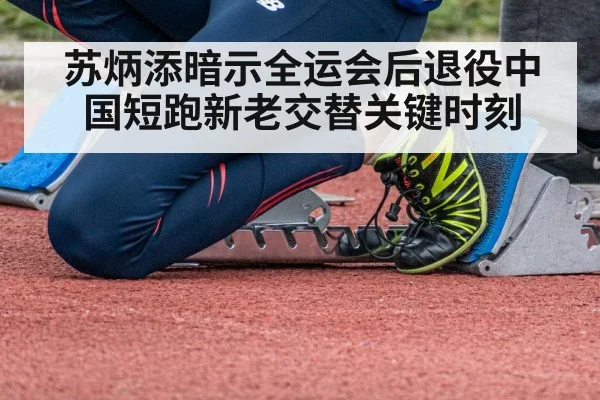 苏炳添暗示全运会后退役中国短跑新老交替关键时刻